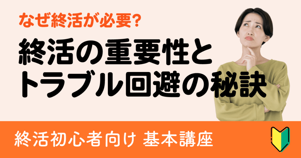 なぜ終活が必要?初心者にも分かる終活の重要性と家族トラブル回避の秘訣