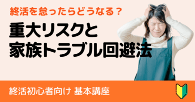 終活を怠ったらどうなる?初心者が知らない重大リスクと家族トラブル回避法