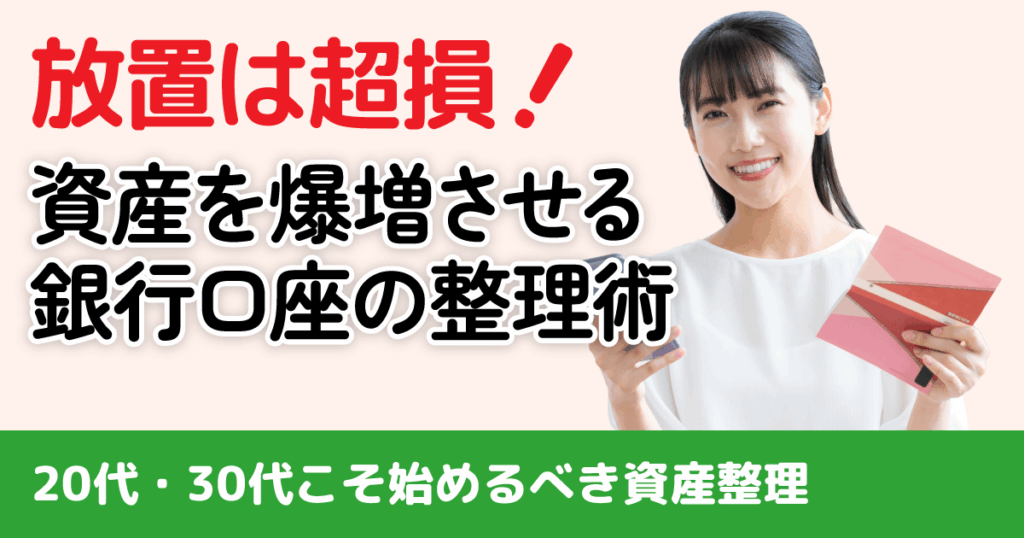 【放置は超損】20代・30代こそ始めるべき！未来の資産を爆増させる銀行口座リストアップ術