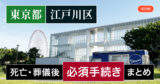 【江戸川区版】死亡・葬儀後の手続き一覧と、やることリスト2025年最新版