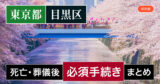 【目黒区版】死亡・葬儀後の手続き一覧と、やることリスト2025年最新版
