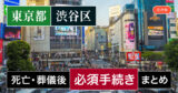 【渋谷区版】死亡・葬儀後の手続き一覧と、やることリスト2025年最新版